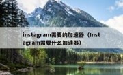 instagram需要的加速器（Instagram需要什么加速器）