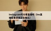 instagram可以看直播吗（ins直播能看到谁正在看么）