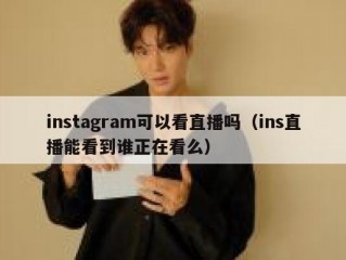 instagram可以看直播吗（ins直播能看到谁正在看么）