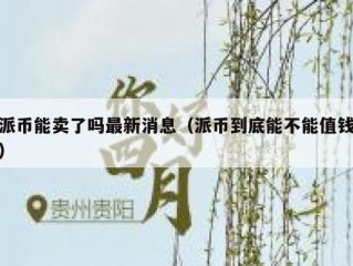 派币能卖了吗最新消息（派币到底能不能值钱）