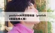 youtube如何获取收益（youtube收益在哪儿看）
