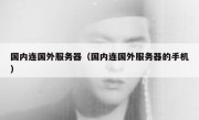 国内连国外服务器（国内连国外服务器的手机）