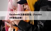 facebook注册或登陆（Facebook登陆注册）