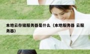 本地云存储服务器是什么（本地服务器 云服务器）