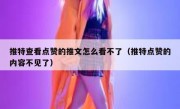 推特查看点赞的推文怎么看不了（推特点赞的内容不见了）