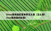 linux服务器配置参数怎么看（怎么看linux服务器的配置）