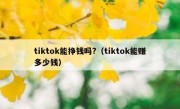 tiktok能挣钱吗?（tiktok能赚多少钱）