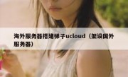 海外服务器搭建梯子ucloud（架设国外服务器）