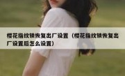 樱花指纹锁恢复出厂设置（樱花指纹锁恢复出厂设置后怎么设置）
