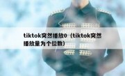 tiktok突然播放0（tiktok突然播放量为个位数）