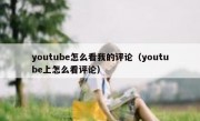 youtube怎么看我的评论（youtube上怎么看评论）