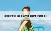 租用云主机（租用云主机需要支付的费用）