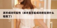 派币成功可能性（派币是否能成功现在到什么程度了）