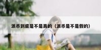 派币到底是不是真的（派币是不是假的）