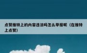 点赞推特上的内容违法吗怎么举报呢（在推特上点赞）
