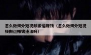 怎么做海外短视频搬运赚钱（怎么做海外短视频搬运赚钱违法吗）