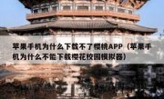 苹果手机为什么下载不了樱桃APP（苹果手机为什么不能下载樱花校园模拟器）