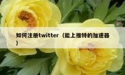 如何注册twitter（能上推特的加速器）