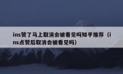 ins赞了马上取消会被看见吗知乎推荐（ins点赞后取消会被看见吗）