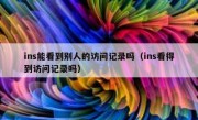 ins能看到别人的访问记录吗（ins看得到访问记录吗）