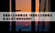家里死人三年都要注意（家里死人三年都要注意,亲人死了谁穿衣比较好）