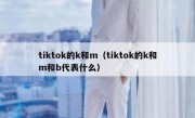 tiktok的k和m（tiktok的k和m和b代表什么）