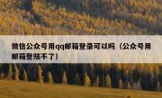 微信公众号用qq邮箱登录可以吗（公众号用邮箱登陆不了）