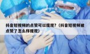 抖音短视频的点赞可以提现?（抖音短视频被点赞了怎么样提现）