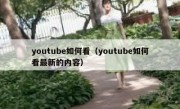 youtube如何看（youtube如何看最新的内容）