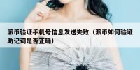 派币验证手机号信息发送失败（派币如何验证助记词是否正确）