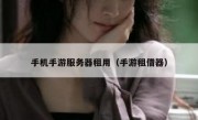 手机手游服务器租用（手游租借器）