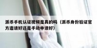 派币手机认证视频是真的吗（派币身份验证官方邀请好还是手动申请好）