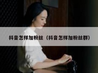 抖音怎样加粉丝（抖音怎样加粉丝群）