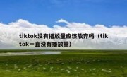 tiktok没有播放量应该放弃吗（tiktok一直没有播放量）