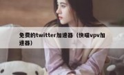 免费的twitter加速器（快喵vpv加速器）