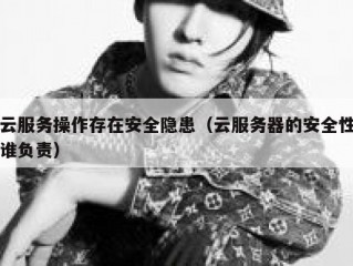 云服务操作存在安全隐患（云服务器的安全性谁负责）