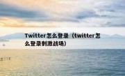 Twitter怎么登录（twitter怎么登录刺激战场）