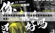 抖音展现量和播放量（抖音展现量和播放量的关系）