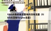tiktok有的有流量有的没有流量（tiktok没有foryou流量）