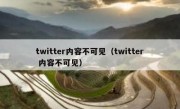 twitter内容不可见（twitter 内容不可见）