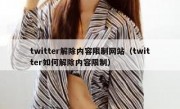 twitter解除内容限制网站（twitter如何解除内容限制）