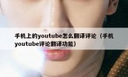 手机上的youtube怎么翻译评论（手机youtube评论翻译功能）