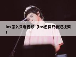 ins怎么只看视频（ins怎样只看短视频）