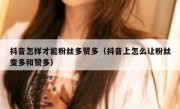 抖音怎样才能粉丝多赞多（抖音上怎么让粉丝变多和赞多）