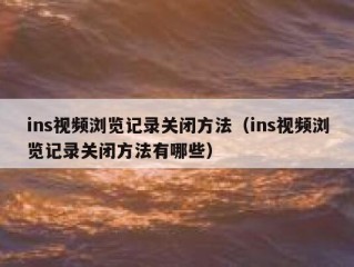 ins视频浏览记录关闭方法（ins视频浏览记录关闭方法有哪些）