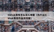 tiktok发布怎么没人观看（为什么tiktok发完作品没流量）