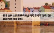 抖音加粉丝团要钱吗安全吗可靠吗可信吗（抖音加粉丝团收费吗）