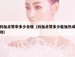 抖加点赞率多少合格（抖加点赞多少能加热成功）