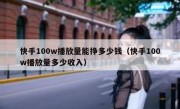 快手100w播放量能挣多少钱（快手100w播放量多少收入）
