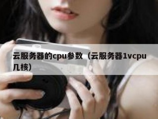 云服务器的cpu参数（云服务器1vcpu几核）